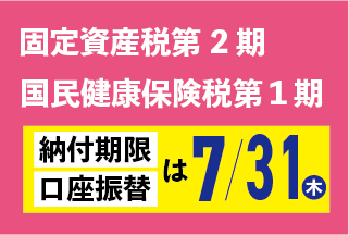 固定資産税第２期、国民健康保険税第１期の納期限は7月31日です 