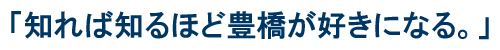 知れば知るほど豊橋が好きになる。