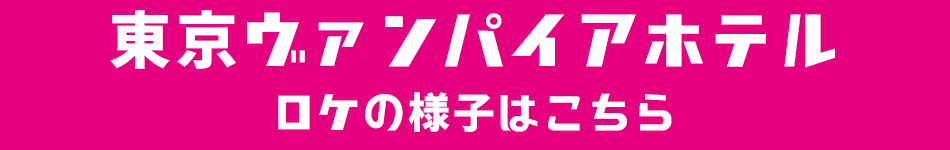 東京ヴァンパイアホテルロケの様子紹介へのリンク