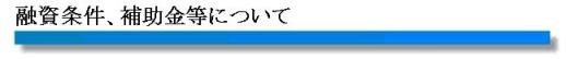 融資条件、補助金について