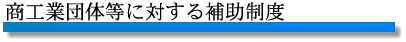 商工業団体等に対する補助制度